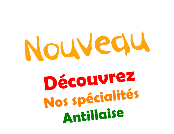 Nouveau
Découvrez
Nos spécialités
Antillaise
