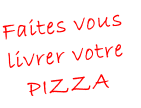 Faites vous
livrer votre
PIZZA
